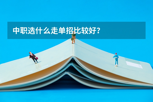 中职选什么走单招比较好？