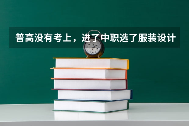普高没有考上，进了中职选了服装设计与工艺，大学可以学什么？