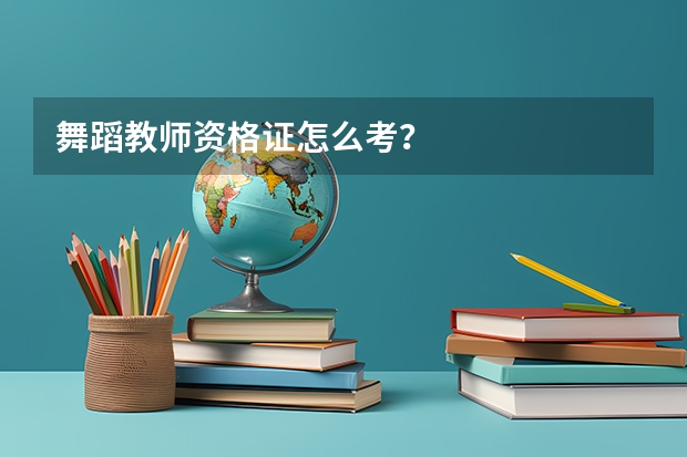 舞蹈教师资格证怎么考？