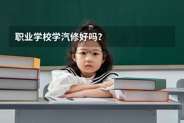 职业学校学汽修好吗？