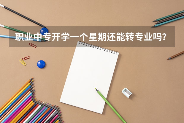 职业中专开学一个星期还能转专业吗？