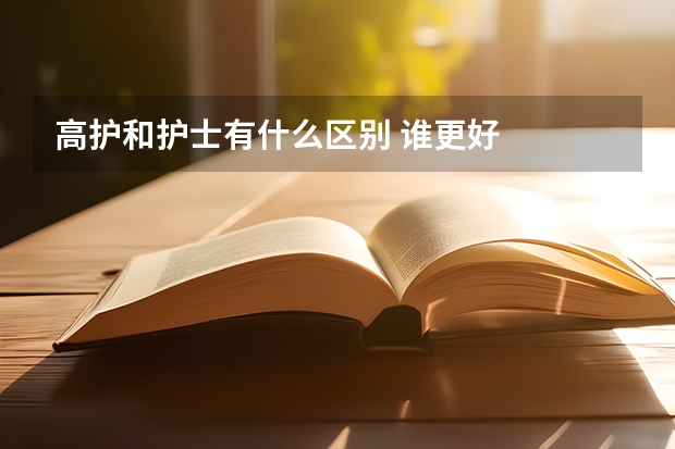高护和护士有什么区别 谁更好