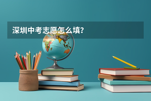 深圳中考志愿怎么填？