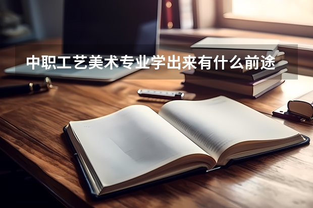中职工艺美术专业学出来有什么前途