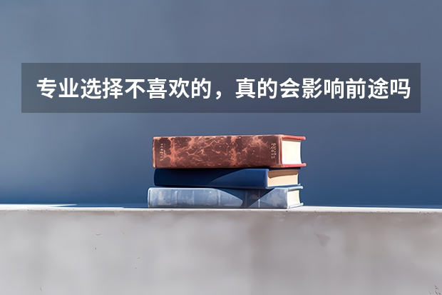 专业选择不喜欢的，真的会影响前途吗？