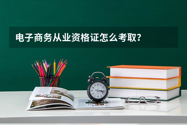 电子商务从业资格证怎么考取？