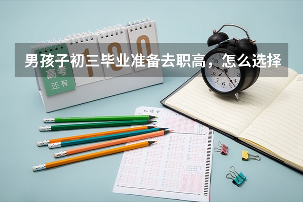 男孩子初三毕业准备去职高，怎么选择合适的专业？
