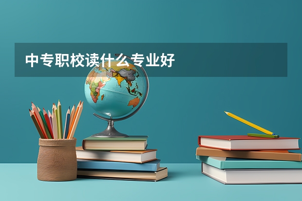 中专职校读什么专业好