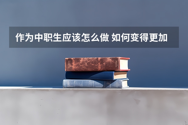 作为中职生应该怎么做 如何变得更加优秀