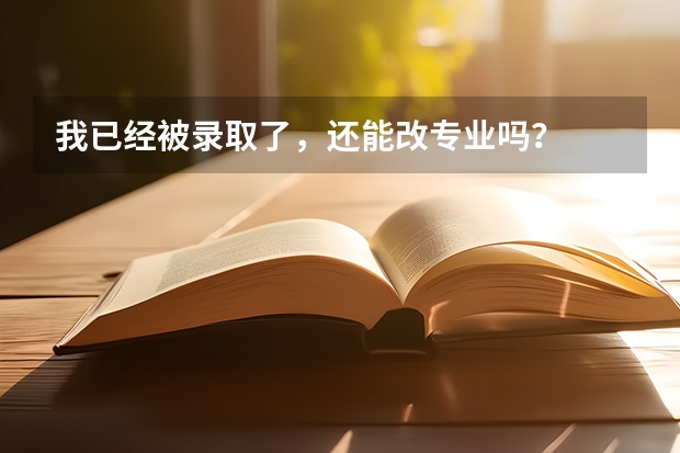 我已经被录取了，还能改专业吗？
