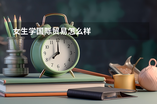 女生学国际贸易怎么样