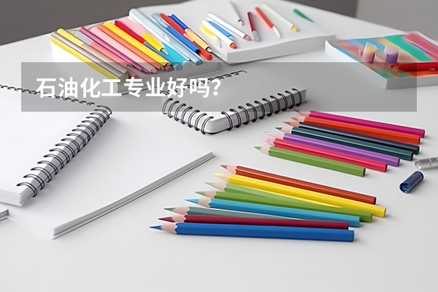 石油化工专业好吗？