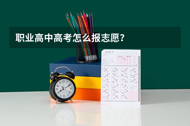 职业高中高考怎么报志愿？