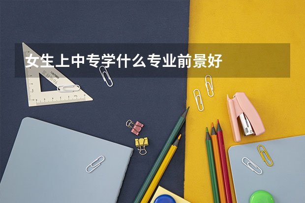 女生上中专学什么专业前景好