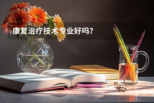 康复治疗技术专业好吗？