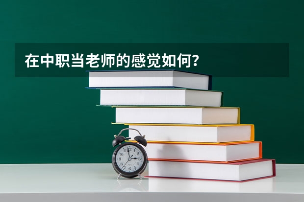 在中职当老师的感觉如何？