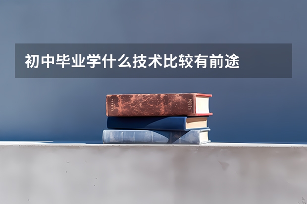 初中毕业学什么技术比较有前途