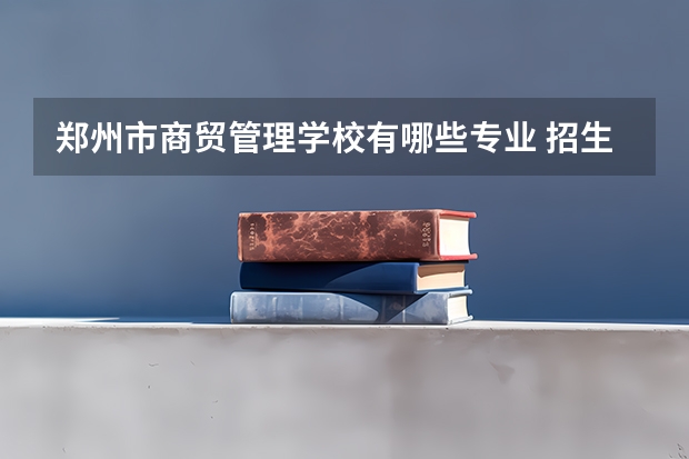 郑州市商贸管理学校有哪些专业 招生人数多吗