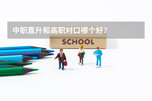 中职直升和高职对口哪个好？