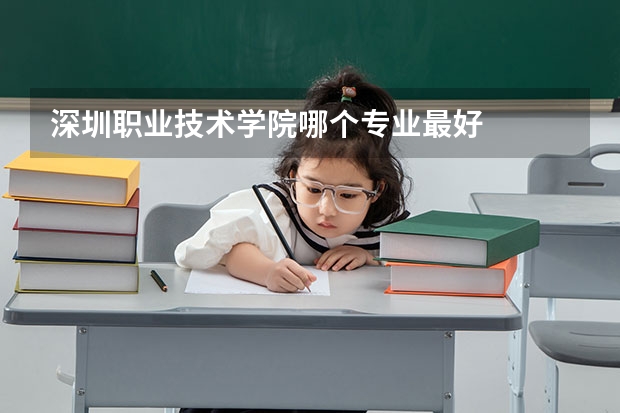 深圳职业技术学院哪个专业最好