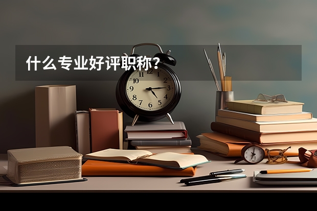 什么专业好评职称？