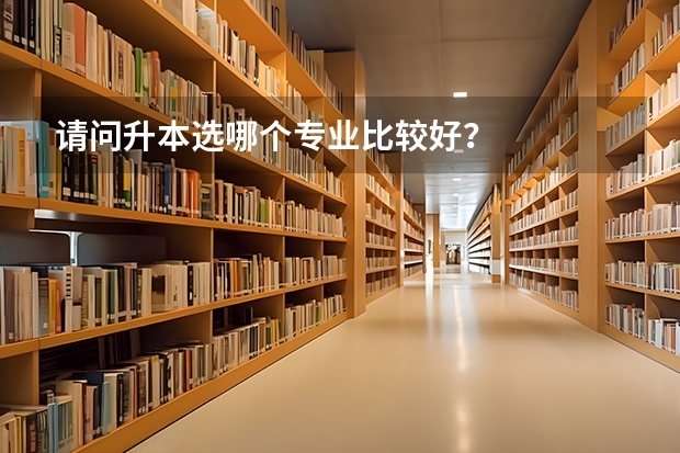 请问升本选哪个专业比较好？