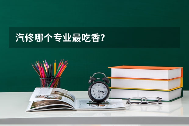 汽修哪个专业最吃香？