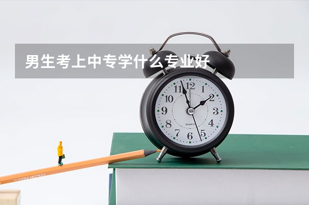 男生考上中专学什么专业好