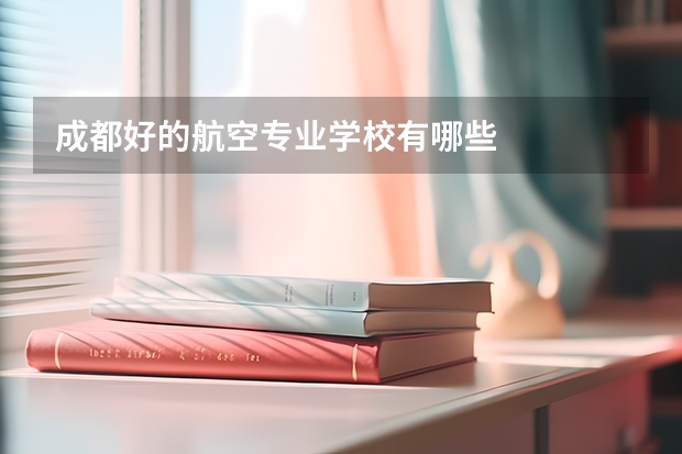 成都好的航空专业学校有哪些
