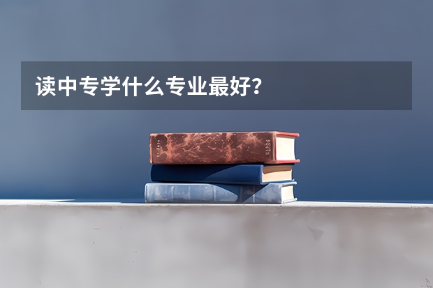 读中专学什么专业最好？