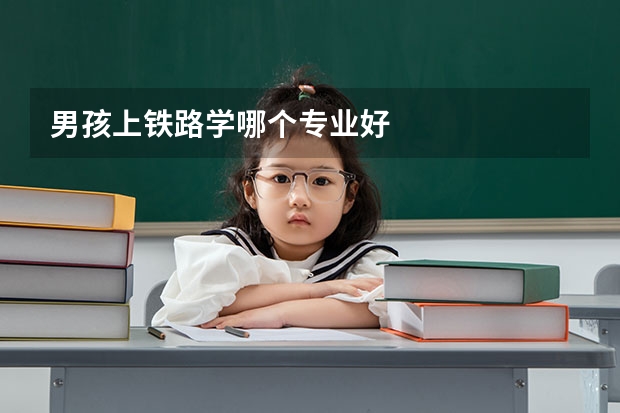 男孩上铁路学哪个专业好