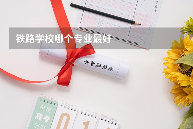 铁路学校哪个专业最好