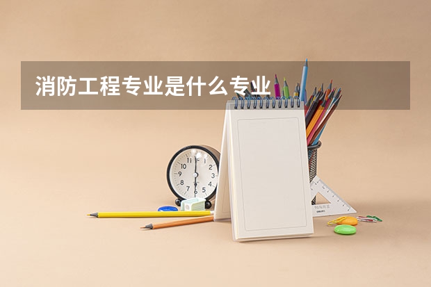 消防工程专业是什么专业