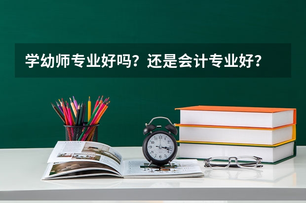 学幼师专业好吗？还是会计专业好？
