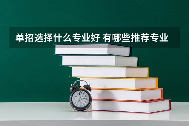 单招选择什么专业好 有哪些推荐专业