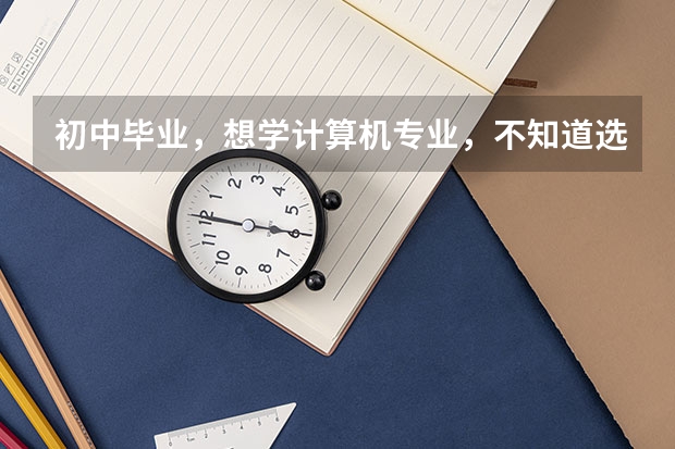 初中毕业，想学计算机专业，不知道选什么专业好？