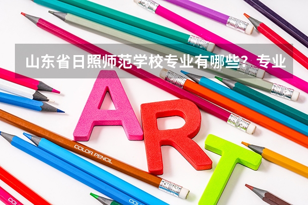 山东省日照师范学校专业有哪些？专业介绍