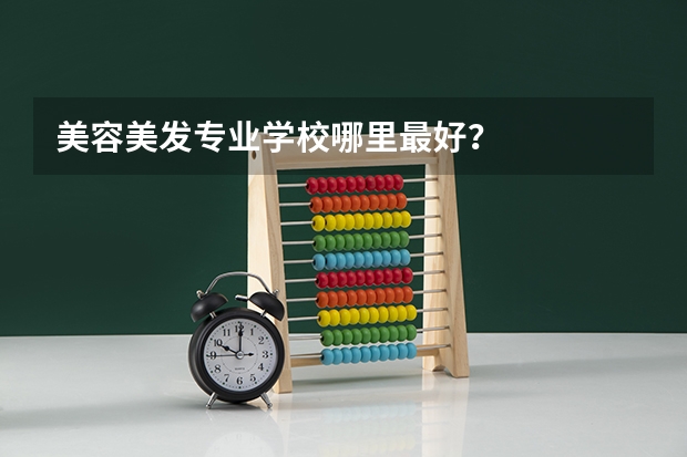 美容美发专业学校哪里最好？