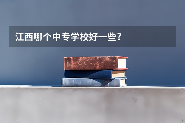 江西哪个中专学校好一些?