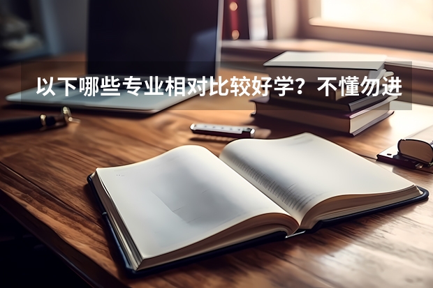 以下哪些专业相对比较好学？不懂勿进。