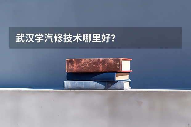 武汉学汽修技术哪里好？