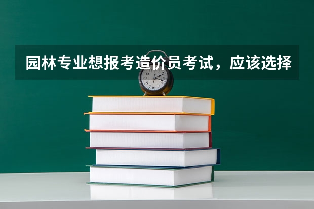 园林专业想报考造价员考试，应该选择什么专业？