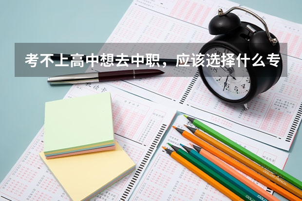 考不上高中想去中职，应该选择什么专业以后好就业？