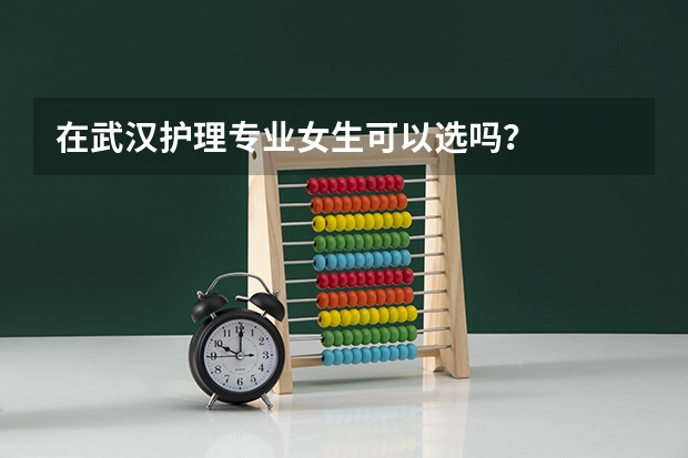 在武汉护理专业女生可以选吗？