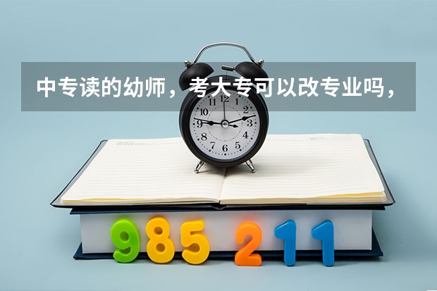 中专读的幼师，考大专可以改专业吗，大专学什么专业最好，是女生？