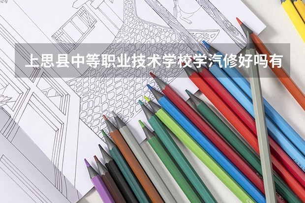 上思县中等职业技术学校学汽修好吗有实车学习吗
