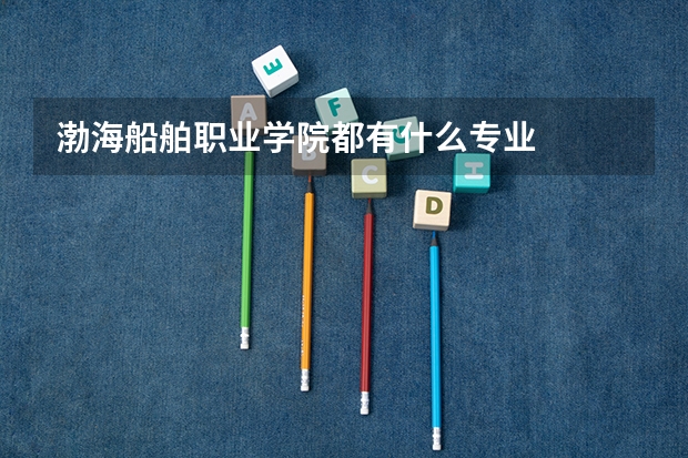 渤海船舶职业学院都有什么专业