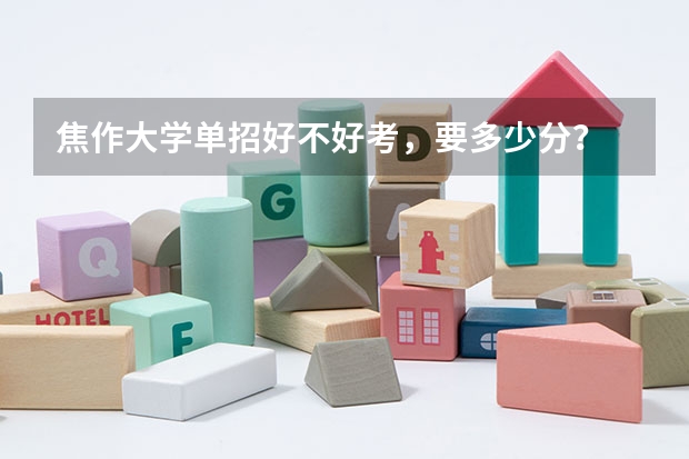 焦作大学单招好不好考，要多少分？