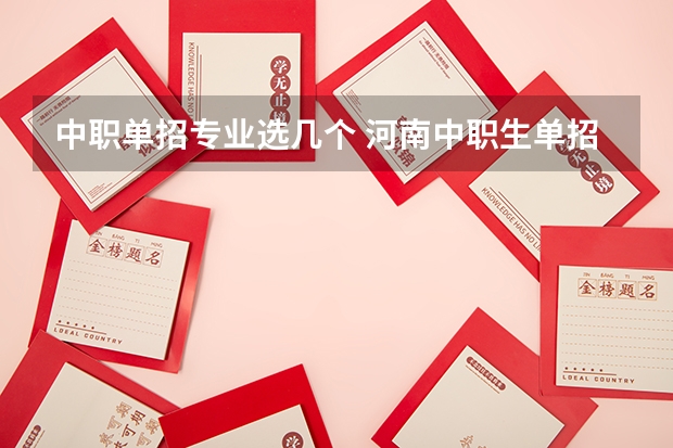 中职单招专业选几个 河南中职生单招可以报几个专业