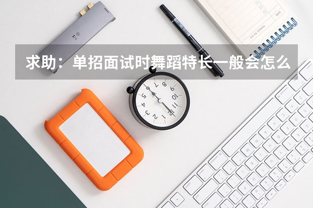求助：单招面试时舞蹈特长一般会怎么考